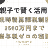 親子で賢く活用！相続時精算課税制度で2500万円まで贈与税ゼロの秘策