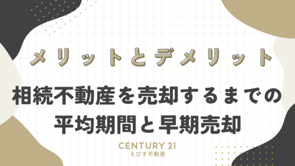 相続不動産を売却するまでの平均期間と早期売却のメリット・デメリットを徹底比較！